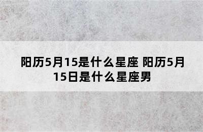 阳历5月15是什么星座 阳历5月15日是什么星座男